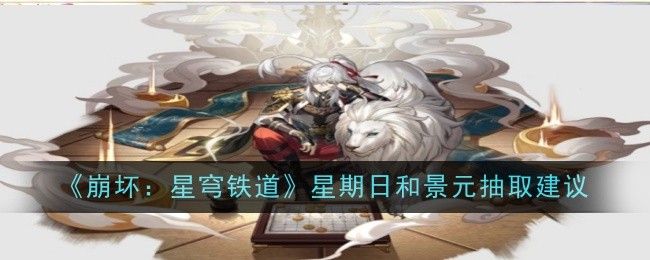 崩坏星穹铁道星期日和景元抽取建议是什么1