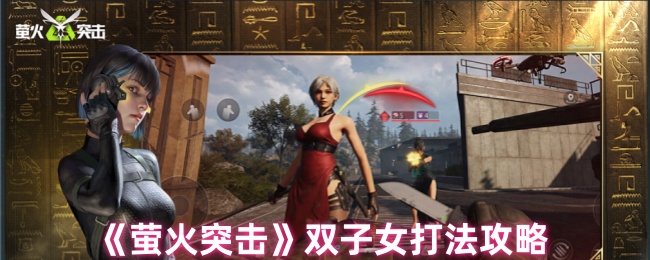 萤火突击双子女怎么打_萤火突击双子女怎么打