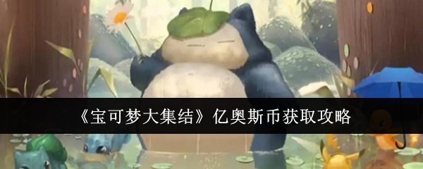 宝可梦大集结亿奥斯币怎么获取_宝可梦大集结亿奥斯币白嫖