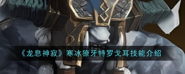 龙息神寂寒冰獠牙特罗戈耳技能是什么1