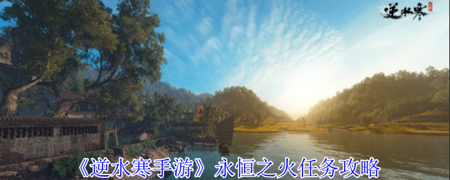 逆水寒手游永恒之火任务怎么完成_逆水寒手游攻略网