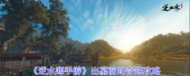 逆水寒手游出墓前路奇遇怎么做_逆水寒奇遇触发条件