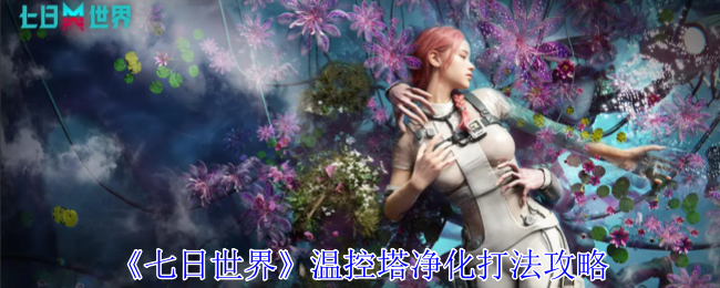 七日世界温控塔净化怎么打_七日世界个人温控塔