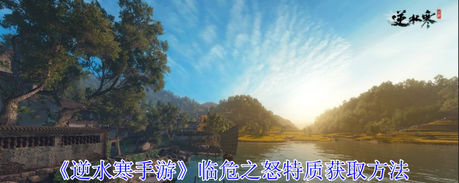 逆水寒手游临危之怒特质怎么获得_逆水寒凶