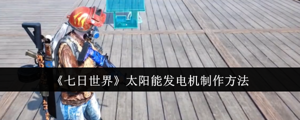 七日世界太阳能发电机怎么制作_七日世界太阳能发电机发电量