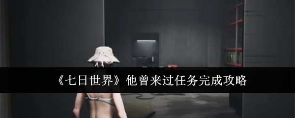 七日世界他曾来过任务怎么完成_七日世界 他曾来过