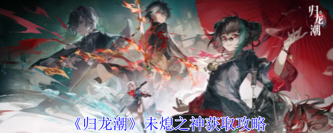 归龙潮未熄之神怎么获取1