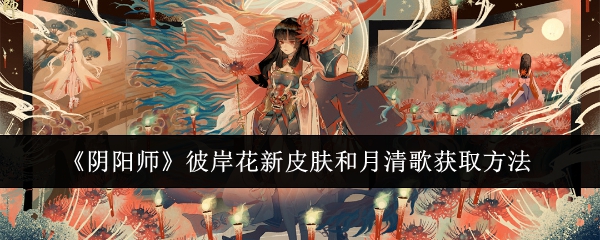 阴阳师彼岸花新皮肤和月清歌怎么获取_阴阳师彼岸花皮肤大全