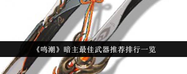鸣潮暗主最佳武器推荐什么