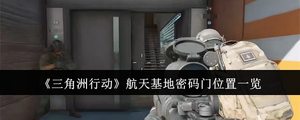 三角洲行动航天基地密码门位置在哪里_三角洲行动手游攻略网