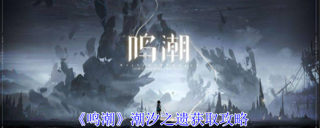 鸣潮潮汐之遗怎么获取1