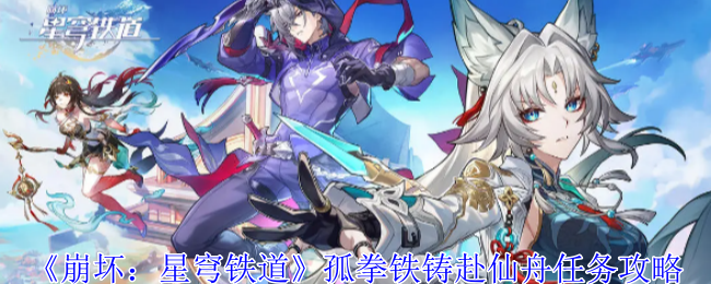 崩坏星穹铁道孤拳铁铸赴仙舟任务怎么做1