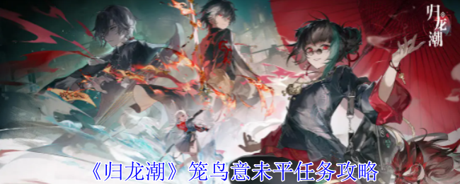 归龙潮笼鸟意未平任务怎么做_归龙潮明灯缀天任务大门在哪里