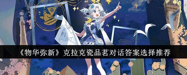 物华弥新克拉克瓷品茗对话答案怎么选择_物华弥新构术基础怎么过