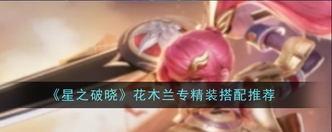 星之破晓花木兰专精装怎么搭配_王者荣耀花木兰破晓之心任务