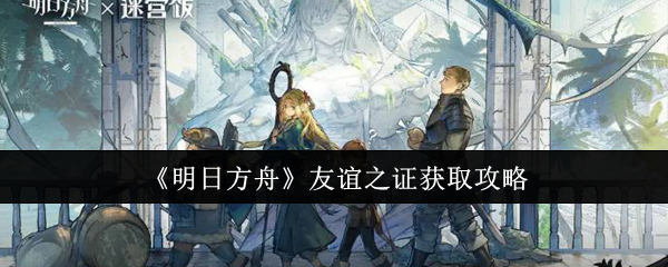 明日方舟友谊之证怎么获得1