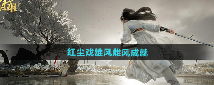 射雕红尘戏雄风雌风成就攻略_射雕红尘戏飞雷刺