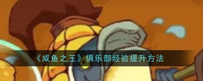 咸鱼之王俱乐部经验怎么提升1