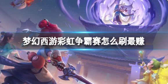 梦幻西游彩虹争霸赛怎么刷最赚_梦幻西游彩虹争霸赛性价比高不