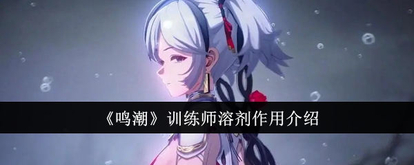 鸣潮训练师溶剂有什么用_鸣潮结晶溶剂有什么用