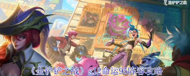 金铲铲之战s12命运95怎么玩_金铲铲之战s12赛季内容