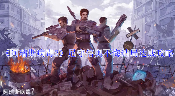 阿瑞斯病毒2尼守信奥不悔结局怎么达成_阿瑞斯病毒第二结局