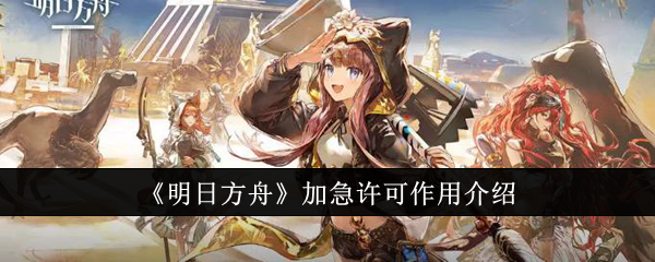 明日方舟加急许可有什么用_明日方舟加急许可怎么用比较好