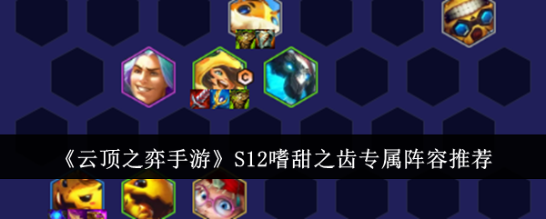 金铲铲之战S12嗜甜之齿专属阵容是什么1