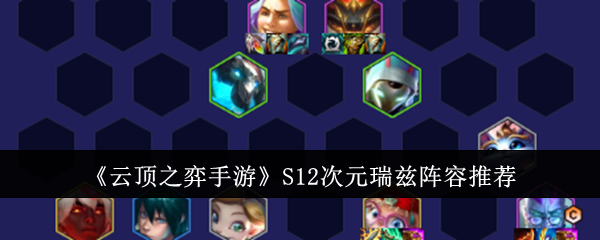 金铲铲之战S12次元瑞兹阵容是什么_金铲铲之战瑞羽