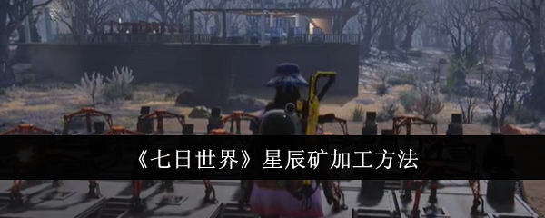 七日世界星辰矿怎么加工1