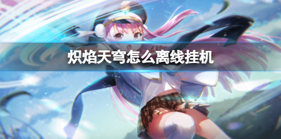 炽焰天穹怎么离线挂机1