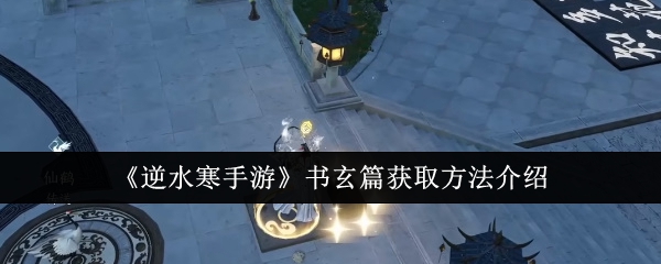 逆水寒手游书玄篇怎么获取_逆水寒手游攻略网