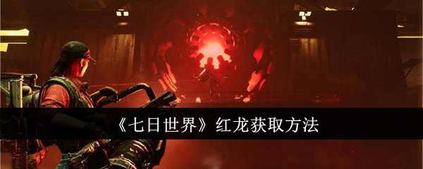 七日世界红龙怎么获取_七日世界红龙特性一览表