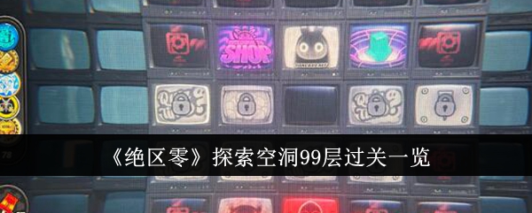 绝区零探索空洞99层怎么过关_绝区零空洞一览表