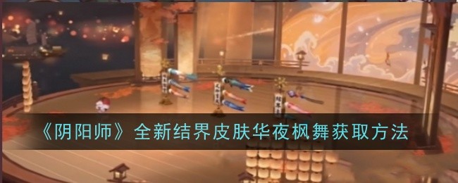 阴阳师全新结界皮肤华夜枫舞怎么获取1