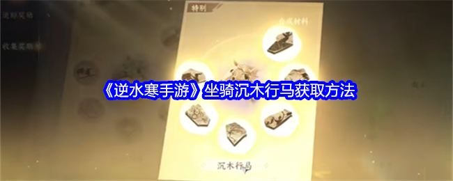 逆水寒手游坐骑沉木行马怎么获得_逆水寒手游攻略网