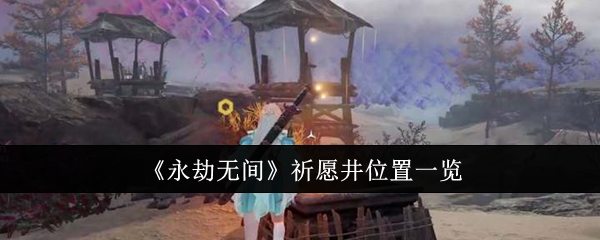 永劫无间祈愿井位置在哪里_永劫无间祈祷任务