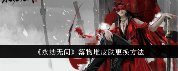永劫无间落物堆皮肤怎么更换_永劫无间落匾