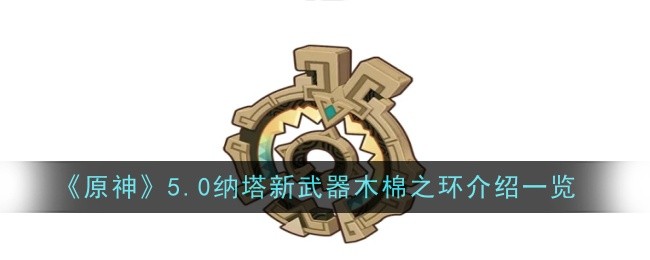 原神5.0纳塔新武器木棉之环怎么样1