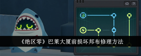 绝区零巴莱大厦前损坏邦布怎么修理_绝区零邦布黄金城任务攻略