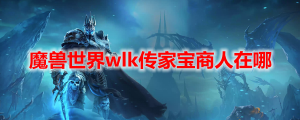 魔兽世界wlk传家宝商人在哪1