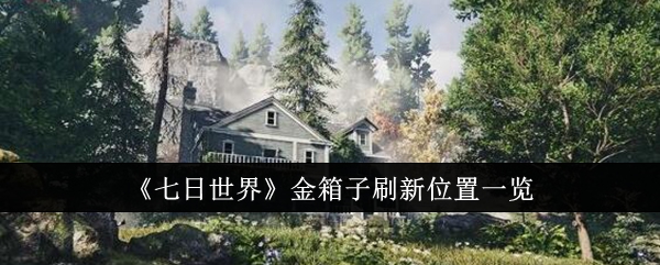 七日世界金箱子刷新位置在哪里_七日箱子刷新点