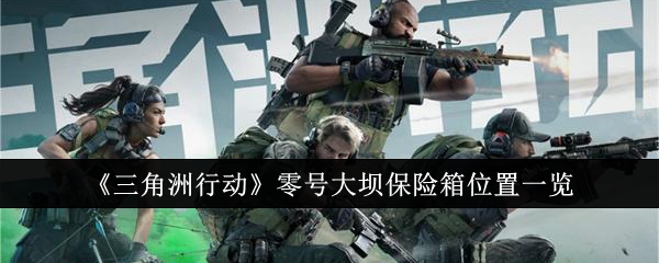 三角洲行动零号大坝保险箱位置在哪里_三角洲部队通关攻略