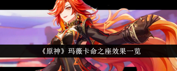 原神玛薇卡命之座怎么样_原神玛薇卡几命性价比高