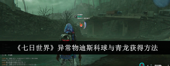 七日世界异常物迪斯科球与青龙怎么获得1