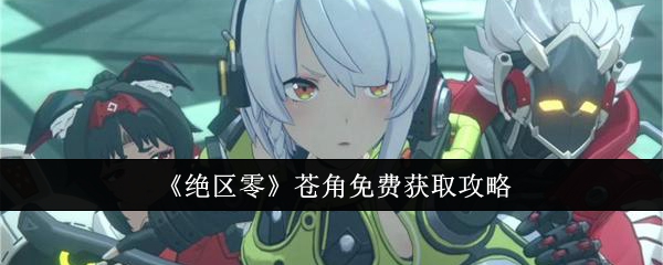 绝区零苍角怎么免费获取_绝区零苍角武器推荐