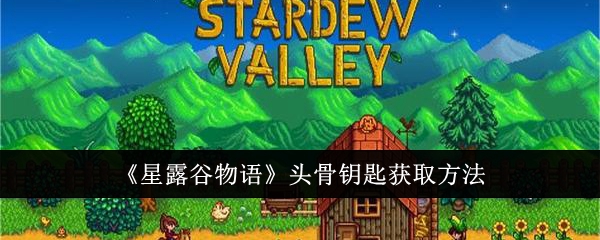星露谷物语头骨钥匙怎么获得_星露谷物语头骨钥匙不见了