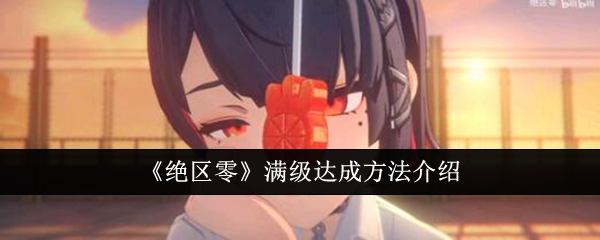 绝区零满级怎么达成