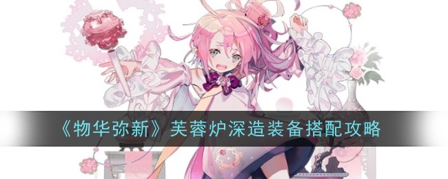 物华弥新芙蓉炉深造装备怎么搭配_物华弥新狸猫盘深造推荐