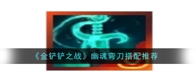 金铲铲之战幽魂弯刀怎么搭配1